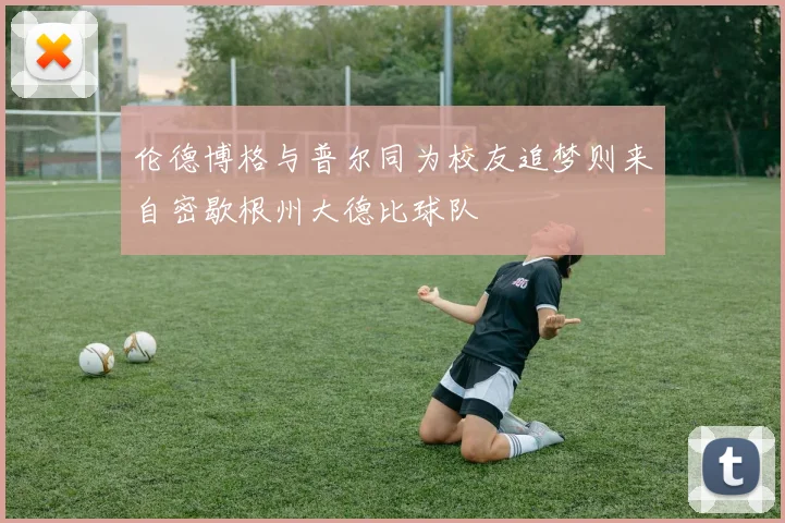 伦德博格与普尔同为校友追梦则来自密歇根州大德比球队