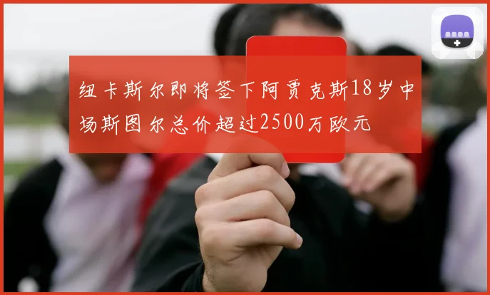 纽卡斯尔即将签下阿贾克斯18岁中场斯图尔总价超过2500万欧元