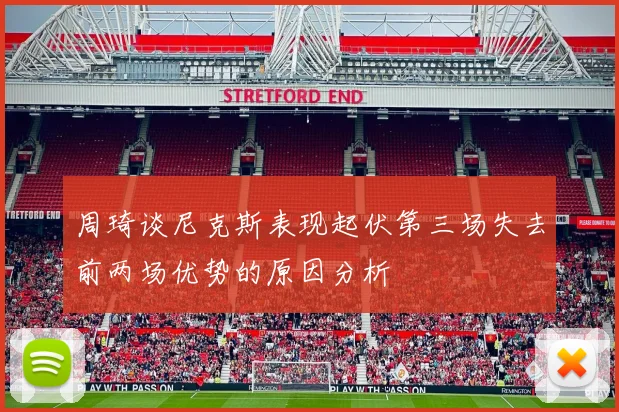 周琦谈尼克斯表现起伏第三场失去前两场优势的原因分析