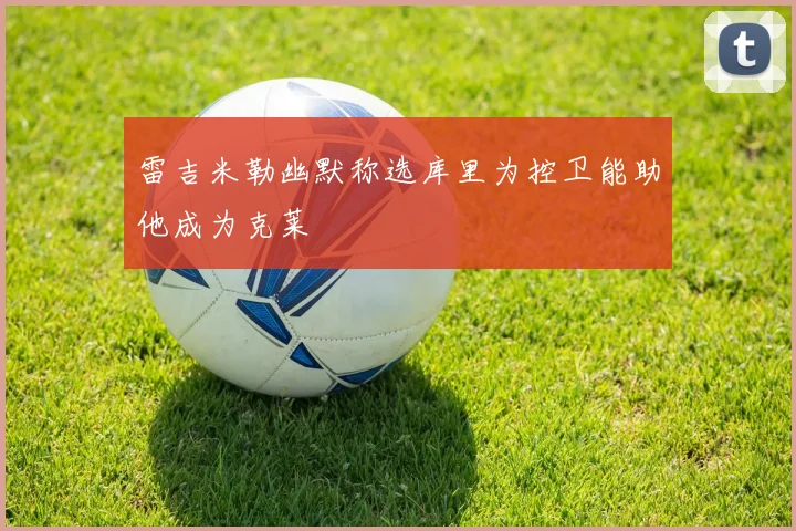 雷吉米勒幽默称选库里为控卫能助他成为克莱