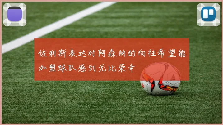 佐利斯表达对阿森纳的向往希望能加盟球队感到无比荣幸
